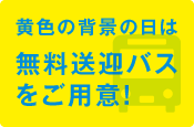 黄色の背景の日は無料送迎バスをご用意!